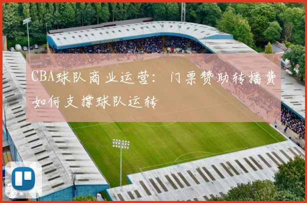 CBA球队商业运营:门票赞助转播费如何支撑球队运转