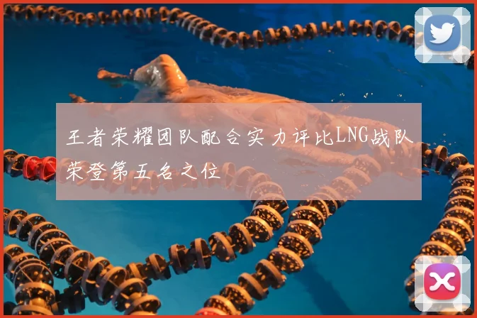 王者荣耀团队配合实力评比LNG战队荣登第五名之位