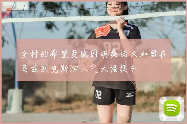 全村的希望曼城因胡桑诺夫加盟在乌兹别克斯坦人气大幅提升