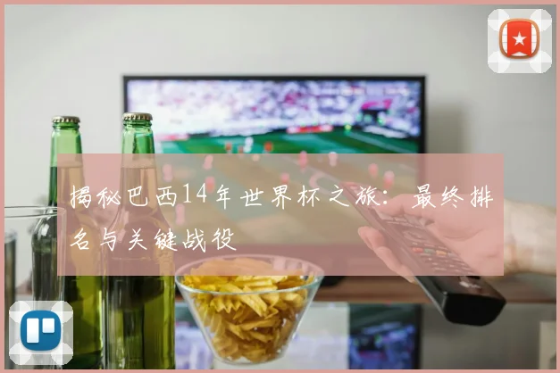 揭秘巴西14年世界杯之旅:最终排名与关键战役