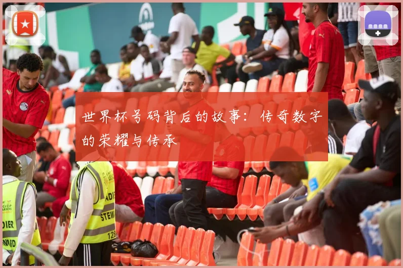 世界杯号码背后的故事：传奇数字的荣耀与传承
