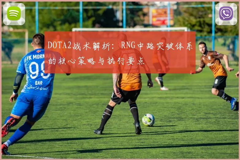 DOTA2战术解析：RNG中路突破体系的核心策略与执行要点