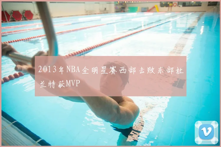 2013年NBA全明星赛西部击败东部杜兰特获MVP
