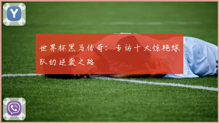 世界杯黑马传奇:专访十大惊艳球队的逆袭之路
