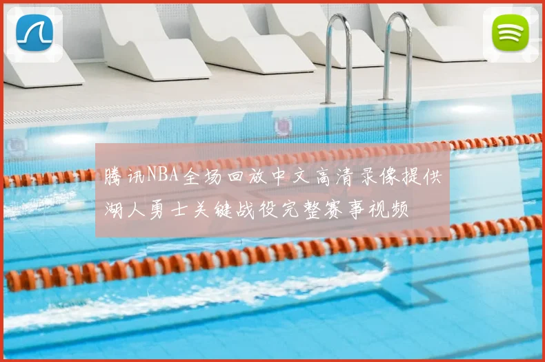 腾讯NBA全场回放中文高清录像提供湖人勇士关键战役完整赛事视频